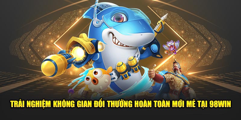 Trải nghiệm không gian đổi thưởng hoàn toàn mới mẻ tại 98win