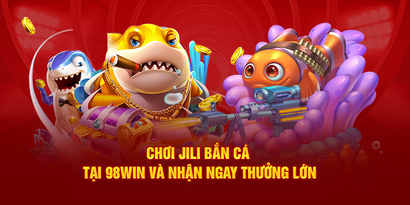 Chơi Jili Bắn Cá Tại 98win Và Nhận Ngay Thưởng Lớn