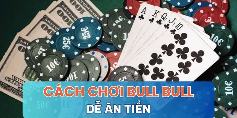 Chiến thuật chơi Bull Bull luôn thắng lớn