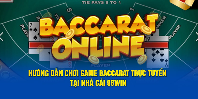 Hướng dẫn chơi game baccarat trực tuyến tại nhà cái 98win