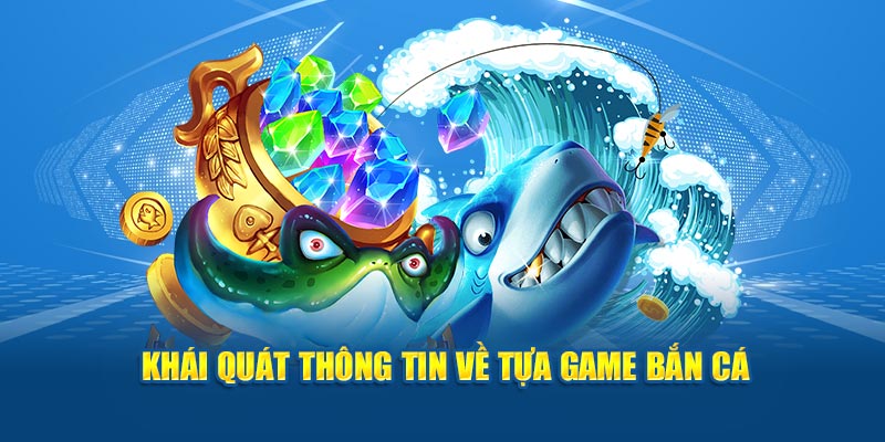 Khái quát một vài thông tin, dữ liệu cơ bản về tựa game bắn cá