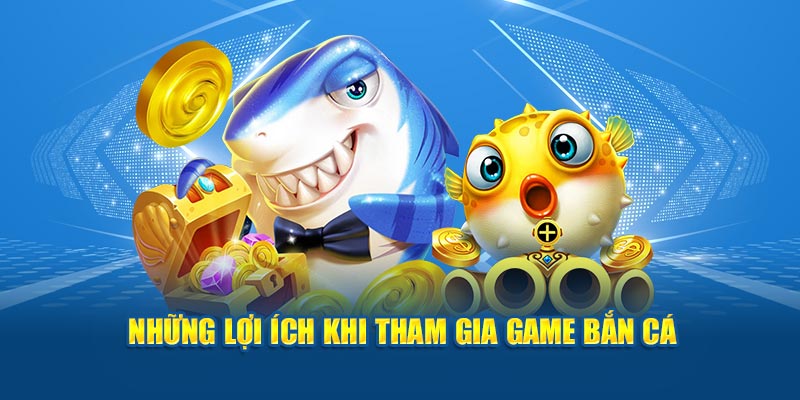 Một vài lợi ích nổi trội khi tham gia game bắn cá